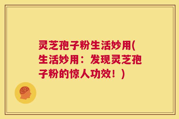 灵芝孢子粉生活妙用(生活妙用:发现灵芝孢子粉的惊人功效!) 第1张 灵芝孢子粉生活妙用(生活妙用:发现灵芝孢子粉的惊人功效!) 第1张
