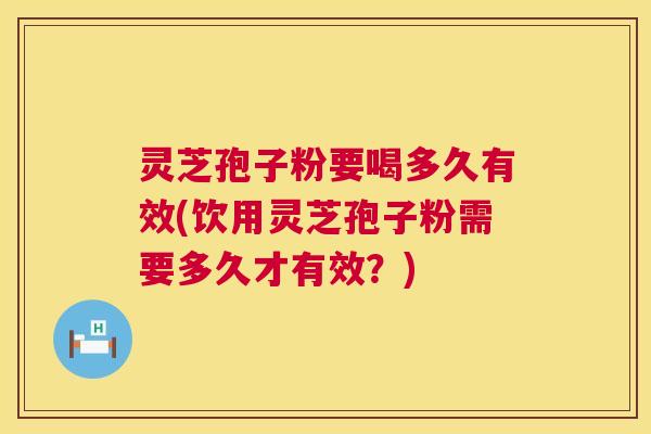 灵芝孢子粉要喝多久有效(饮用灵芝孢子粉需要多久才有效?) 第1张 灵芝孢子粉要喝多久有效(饮用灵芝孢子粉需要多久才有效?) 第1张