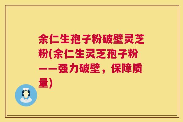 余仁生孢子粉破壁灵芝粉(余仁生灵芝孢子粉——强力破壁,保障质量) 第1张 余仁生孢子粉破壁灵芝粉(余仁生灵芝孢子粉——强力破壁,保障质量) 第1张
