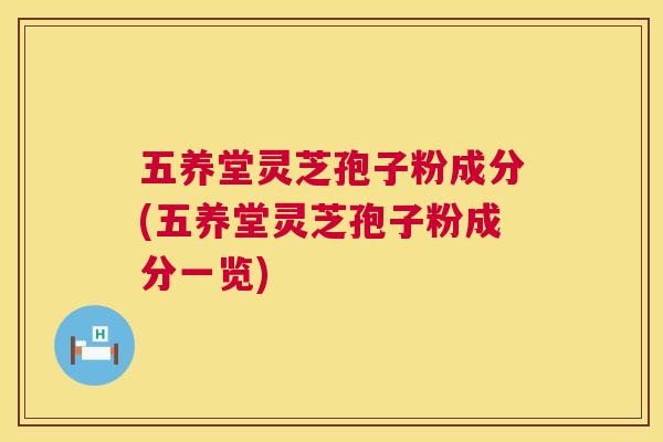 五养堂灵芝孢子粉成分(五养堂灵芝孢子粉成分一览) 第1张 五养堂灵芝孢子粉成分(五养堂灵芝孢子粉成分一览) 第1张