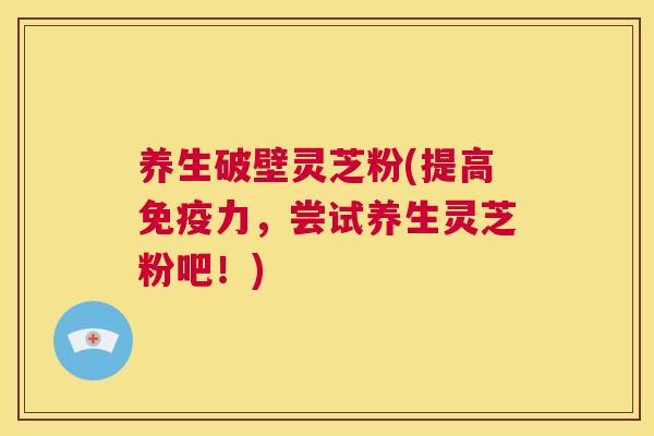 养生破壁灵芝粉(提高免疫力,尝试养生灵芝粉吧!) 第1张 养生破壁灵芝粉(提高免疫力,尝试养生灵芝粉吧!) 第1张