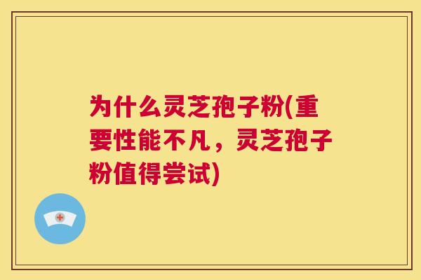 为什么灵芝孢子粉(重要性能不凡,灵芝孢子粉值得尝试) 第1张 为什么灵芝孢子粉(重要性能不凡,灵芝孢子粉值得尝试) 第1张