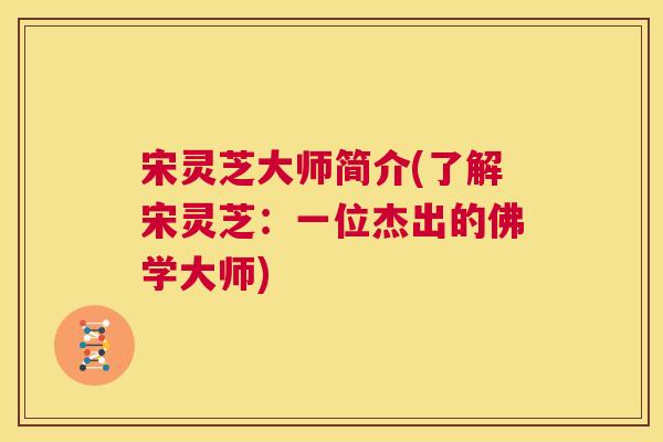 宋灵芝大师简介(了解宋灵芝：一位杰出的佛学大师)  第1张