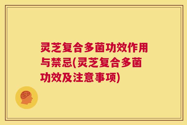 灵芝复合多菌功效作用与禁忌(灵芝复合多菌功效及注意事项) 第1张 灵芝复合多菌功效作用与禁忌(灵芝复合多菌功效及注意事项) 第1张