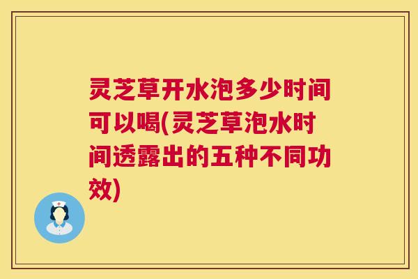 灵芝草开水泡多少时间可以喝(灵芝草泡水时间透露出的五种不同功效) 第1张 灵芝草开水泡多少时间可以喝(灵芝草泡水时间透露出的五种不同功效) 第1张